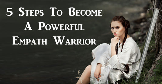 5 Steps To Become A Powerful Empath Warrior