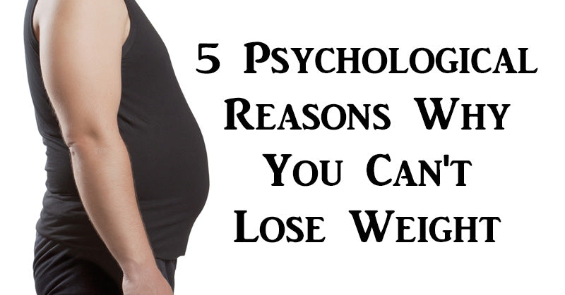 5 Psychological Reasons Why You Can't Lose Weight