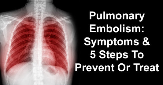 Pulmonary Embolism: Symptoms & 5 Steps To Prevent Or Treat