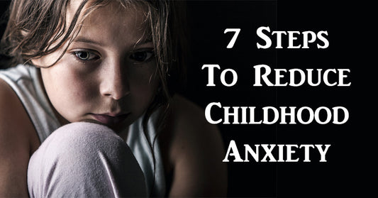 7 Steps To Reduce Childhood Anxiety